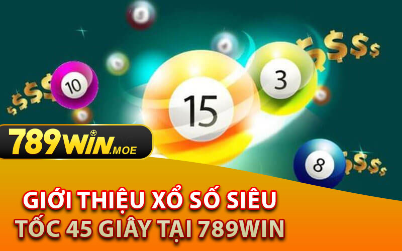 Giới Thiệu Xổ Số Siêu Tốc 45 Giây Tại 789Win