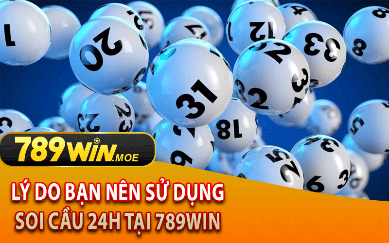 Lý Do Bạn Nên Sử Dụng Soi Cầu 24H Tại 789Win