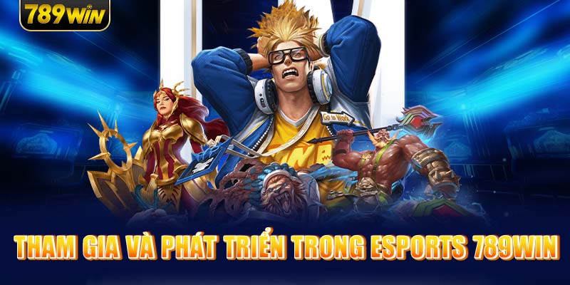 Tham Gia Và Phát Triển Trong Esports 789Win