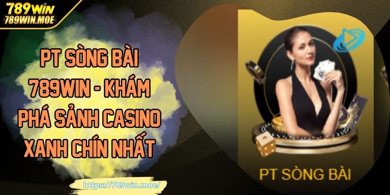 PT Sòng Bài 789WIN - Khám Phá Sảnh Casino Xanh Chín Nhất